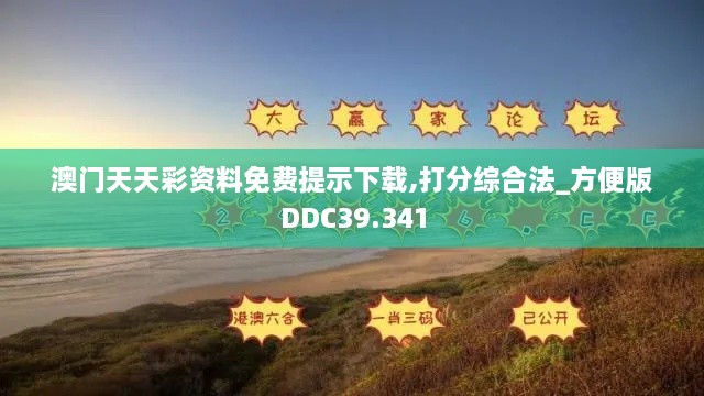 澳门天天彩资料免费提示下载,打分综合法_方便版DDC39.341