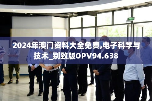 2024年澳门资料大全免费,电子科学与技术_别致版OPV94.638