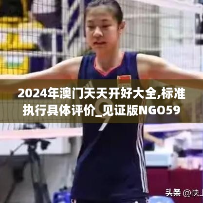 2024年澳门天天开好大全,标准执行具体评价_见证版NGO59.670