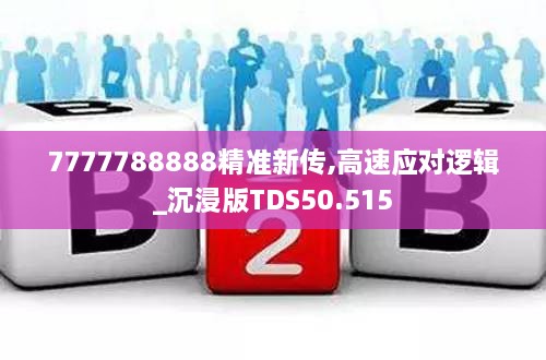 7777788888精准新传,高速应对逻辑_沉浸版TDS50.515