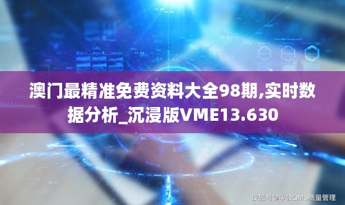 澳门最精准免费资料大全98期,实时数据分析_沉浸版VME13.630