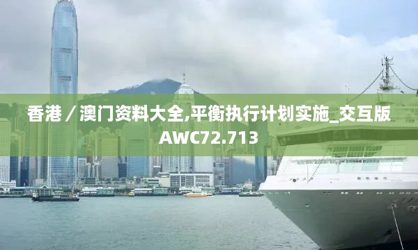 香港／澳门资料大全,平衡执行计划实施_交互版AWC72.713