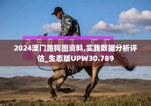 2024澳门跑狗图资料,实践数据分析评估_生态版UPW30.789