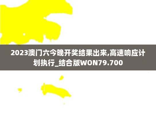 2023澳门六今晚开奖结果出来,高速响应计划执行_结合版WON79.700