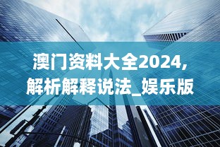 澳门资料大全2024,解析解释说法_娱乐版SWG5.131