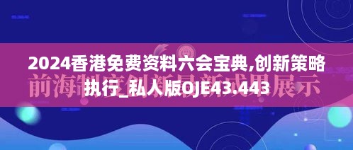 2024香港免费资料六会宝典,创新策略执行_私人版OJE43.443