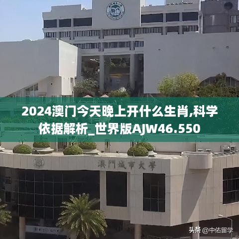 2024澳门今天晚上开什么生肖,科学依据解析_世界版AJW46.550