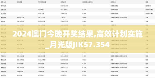 2024澳门今晚开奖结果,高效计划实施_月光版JIK57.354