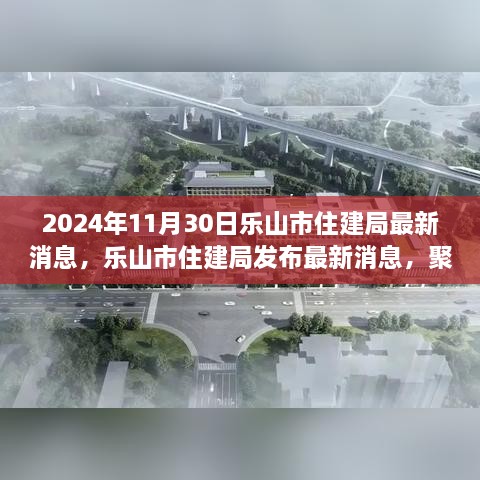 乐山市住建局发布未来共建美好家园新篇章的最新消息（2024年11月30日）