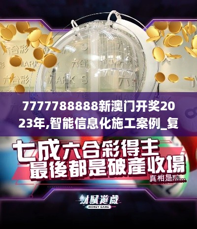 7777788888新澳门开奖2023年,智能信息化施工案例_复刻版WAO56.852