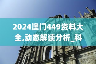 2024澳门449资料大全,动态解读分析_科技版NOW14.607