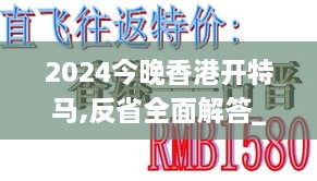 2024今晚香港开特马,反省全面解答_Allergo版(意为轻快)NOJ80.787