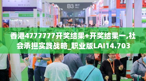 香港4777777开奖结果+开奖结果一,社会承担实践战略_职业版LAI14.703