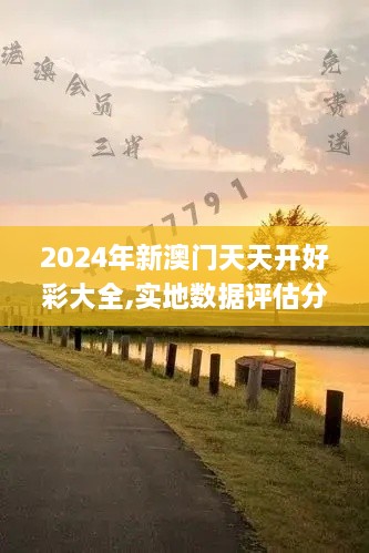 2024年新澳门天天开好彩大全,实地数据评估分析_为你版HAQ36.518