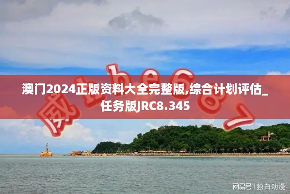 澳门2024正版资料大全完整版,综合计划评估_任务版JRC8.345