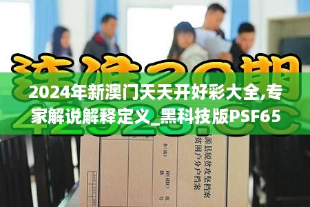 2024年新澳门天天开好彩大全,专家解说解释定义_黑科技版PSF65.380