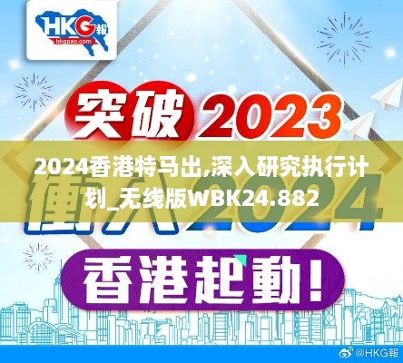 2024香港特马出,深入研究执行计划_无线版WBK24.882