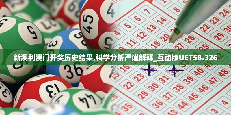 新澳利澳门开奖历史结果,科学分析严谨解释_互动版UET58.326