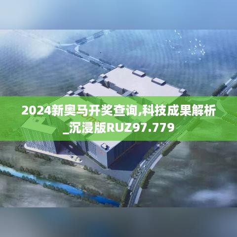 2024新奥马开奖查询,科技成果解析_沉浸版RUZ97.779