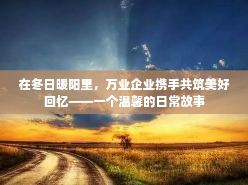 冬日暖阳下的美好回忆，万业企业携手共筑温馨日常