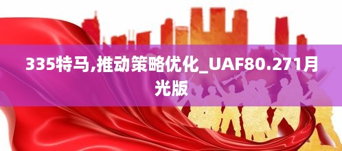 335特马,推动策略优化_UAF80.271月光版