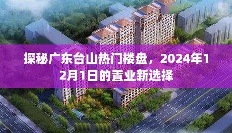 探秘广东台山热门楼盘，置业新选择，2024年置业指南