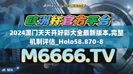 2024澳门天天开好彩大全最新版本,完整机制评估_Holo58.870-8