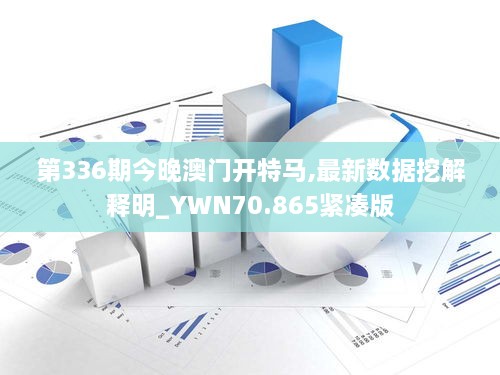 第336期今晚澳门开特马,最新数据挖解释明_YWN70.865紧凑版