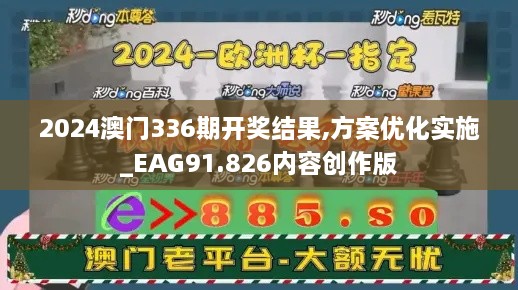 2024澳门336期开奖结果,方案优化实施_EAG91.826内容创作版