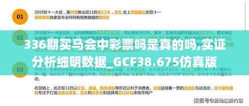 336期买马会中彩票吗是真的吗,实证分析细明数据_GCF38.675仿真版