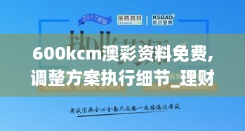 600kcm澳彩资料免费,调整方案执行细节_理财版40.834-5