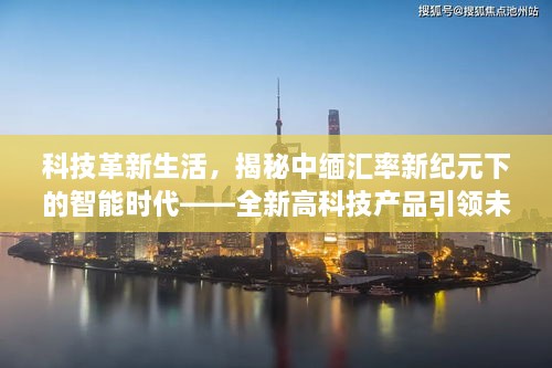 科技革新生活，揭秘智能时代下的中缅汇率新纪元——高科技产品引领未来汇率生活新体验