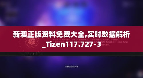 新澳正版资料免费大全,实时数据解析_Tizen117.727-3