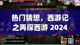 热门猜想揭秘，西游记新篇章再探西游即将于2024年12月揭晓！