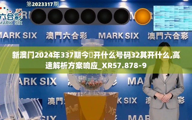 新澳门2024年337期今睌开什么号码32其开什么,高速解析方案响应_XR57.878-9