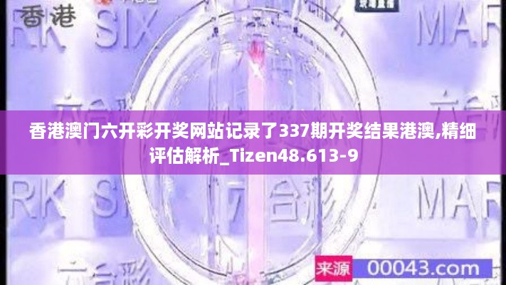 香港澳门六开彩开奖网站记录了337期开奖结果港澳,精细评估解析_Tizen48.613-9