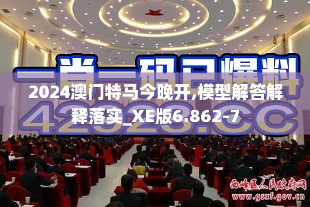 2024澳门特马今晚开,模型解答解释落实_XE版6.862-7