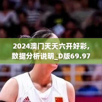 2024澳门天天六开好彩,数据分析说明_D版69.973-8