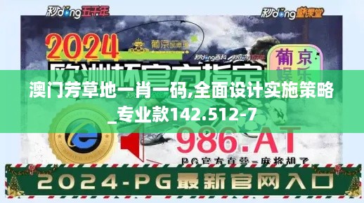 澳门芳草地一肖一码,全面设计实施策略_专业款142.512-7