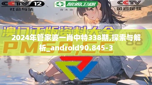 2024年管家婆一肖中特338期,探索与解析_android90.845-3