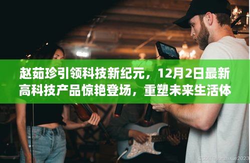 赵茹珍引领科技革新，12月2日高科技产品亮相重塑未来生活体验