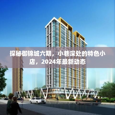 探秘御锦城六期，小巷特色小店揭秘与最新动态展望（2024年）