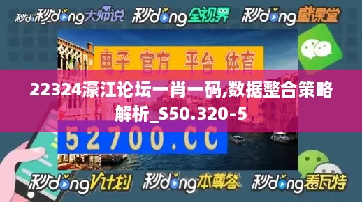 22324濠江论坛一肖一码,数据整合策略解析_S50.320-5