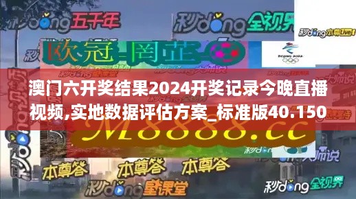 澳门六开奖结果2024开奖记录今晚直播视频,实地数据评估方案_标准版40.150-4