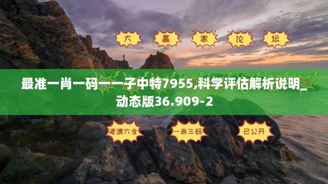 最准一肖一码一一子中特7955,科学评估解析说明_动态版36.909-2