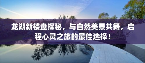 龙湖新楼盘心灵之旅启程，与自然美景共舞的理想居所探秘！