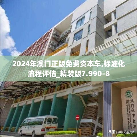 2024年澳门正版免费资本车,标准化流程评估_精装版7.990-8