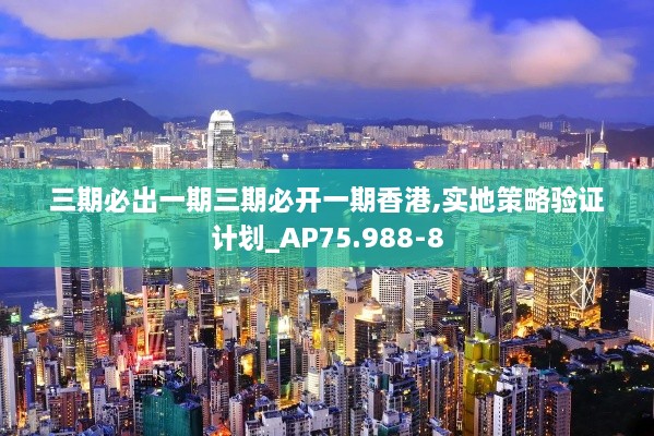 三期必出一期三期必开一期香港,实地策略验证计划_AP75.988-8