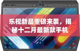 乐视新品重磅发布，揭秘十二月最新款手机型号揭秘