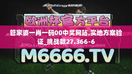 管家婆一肖一码00中奖网站,实地方案验证_挑战款27.366-6